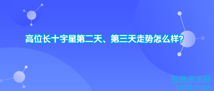 高位长十字星第二天、第三天走势怎么样？