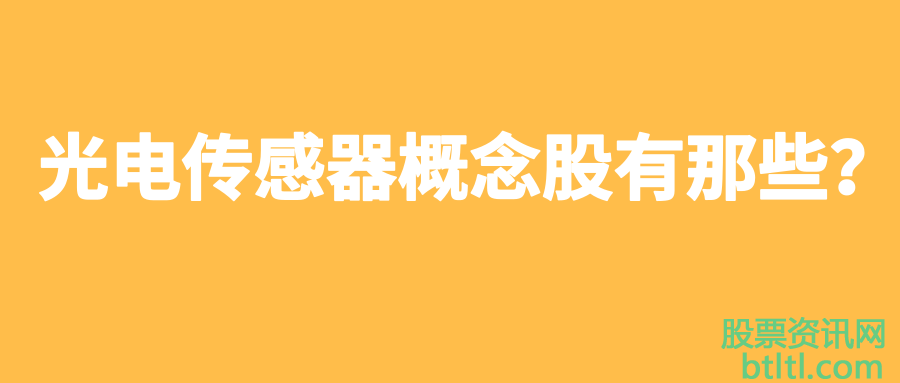 光电传感器概念股有那些？光电传感器龙头股排名