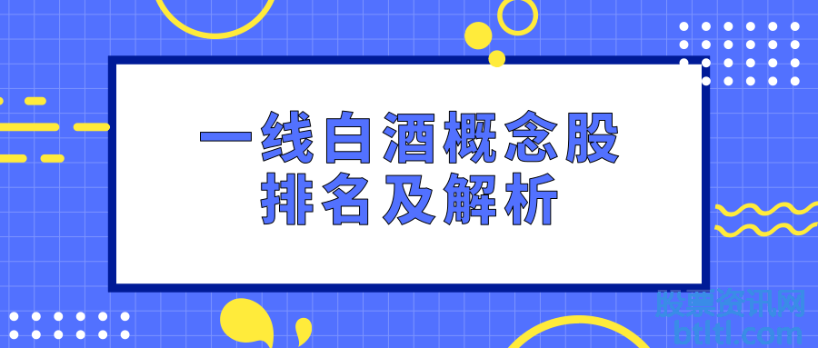 一线白酒概念股有那些？一线白酒龙头股排名及解析