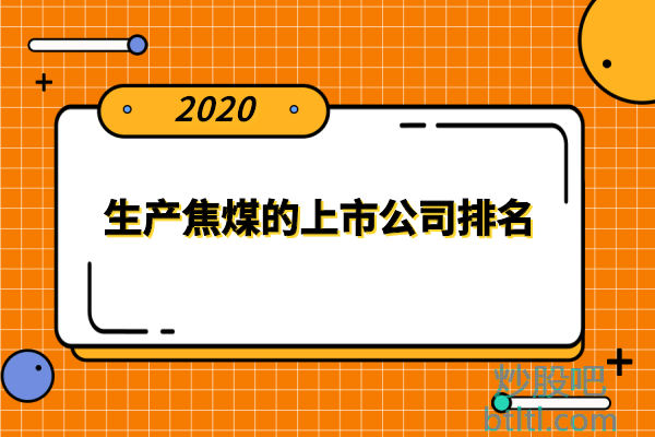 中国十大焦煤上市公司有哪些？生产焦煤的上市公司排名
