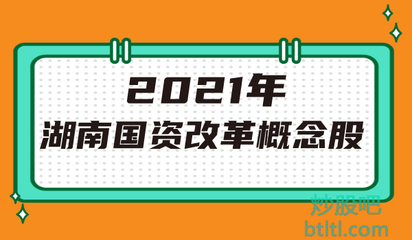 2021年湖南国资改革概念股有那些?湖南国资改革龙头股一览及排名