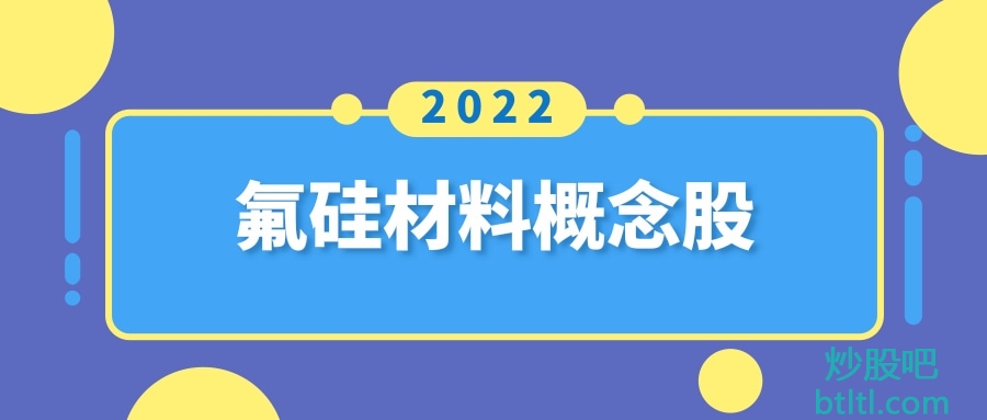 2022年氟硅材料概念股有那些？氟硅材料龙头股一览及排名